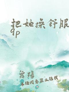 把她操舒服了19p