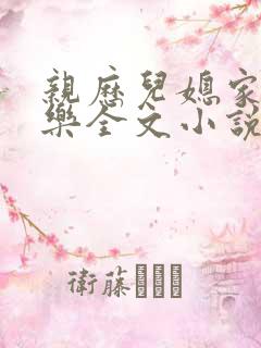 亲历儿媳家的快乐全文小说免费阅读