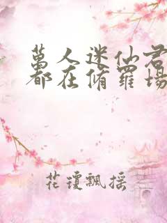万人迷仙君每天都在修罗场
