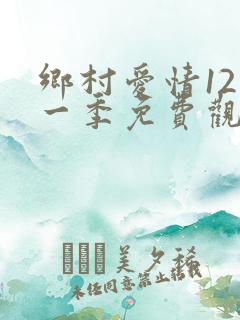 乡村爱情12第一季免费观看全集高清