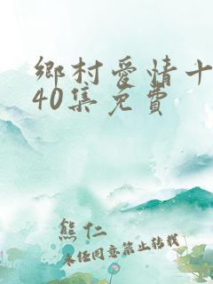 乡村爱情十七部40集免费