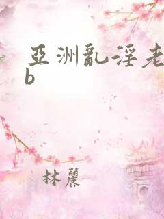 亚洲乱淫老熟女b