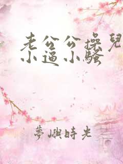 老公公操儿媳妇小逼小骚