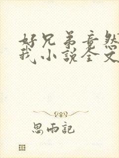 好兄弟竟然暗恋我小说全文免费阅读