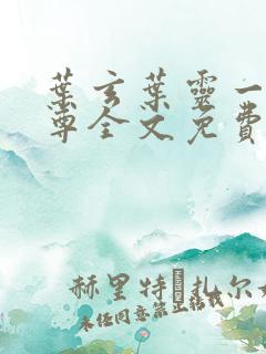叶玄叶灵一剑独尊全文免费阅读新八一