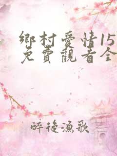 乡村爱情15部免费观看全集完整