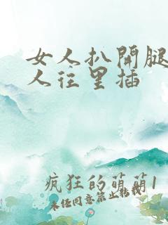 女人扒开腿让男人往里插