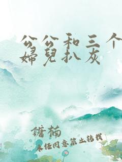 公公和三个儿媳妇儿扒灰