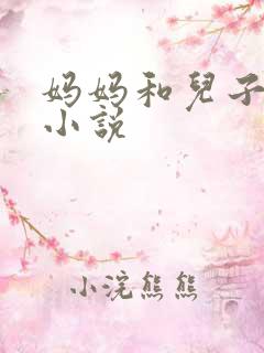 妈妈和儿子乱论小说