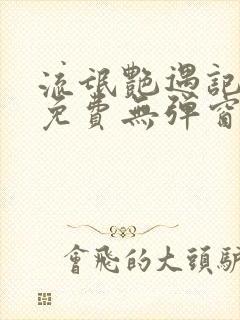 流氓艳遇记全文免费无弹窗