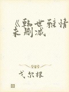《韩世雅情事》未删减