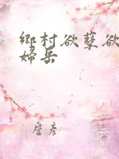 乡村欲孽欲乱艳妇岳