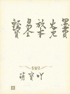 轻易放火墨宝非宝全本免费
