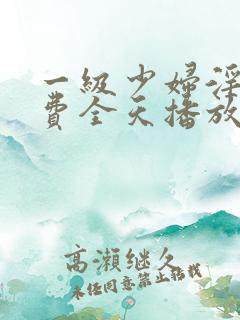 一级少妇淫片免费全天播放
