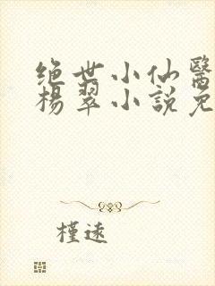 绝世小仙医张冬杨翠小说免费阅读