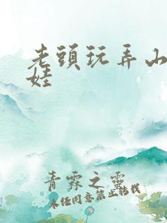 老头玩弄山村女娃