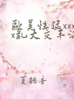 欧美性猛xxxx乱大交丰满