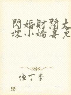 闪婚财阀大叔宠坏小娇妻免费阅读小说