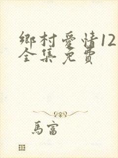 乡村爱情12部全集免费