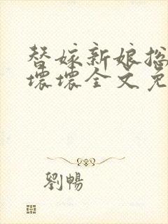 替嫁新娘总裁小坏坏全文免费阅读
