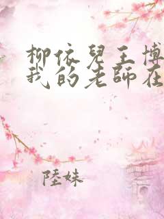 柳依儿王博小说我的老师在线阅读