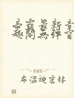 帝霸最新章节笔趣阁无弹窗