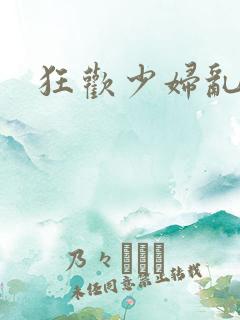 狂欢少妇乱欲