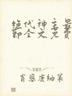 绝代神主最新章节全文免费阅读无弹窗