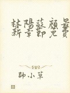林阳苏颜最新更新章节免费阅读