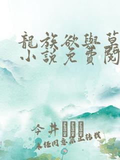 龙族欲与草之歌小说免费阅读最新章