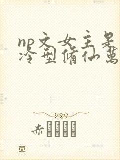 np文女主是清冷型修仙万人迷