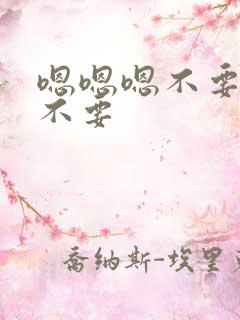 嗯嗯嗯不要不要不要