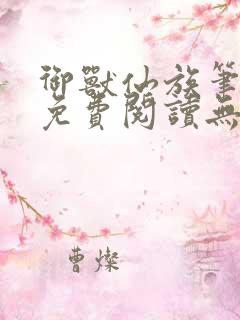 御兽仙族笔趣阁免费阅读无弹窗