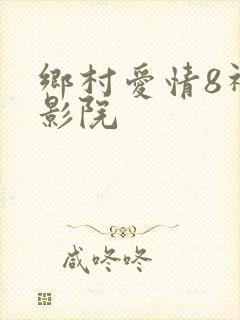 乡村爱情8神马影院