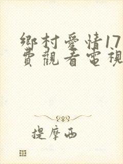 乡村爱情17免费观看电视剧全集