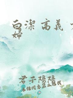 白洁 高义 少妇