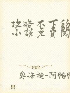 攻略不下的男人小说免费阅读全文
