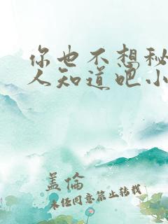 你也不想秘密被人知道吧小说免费阅读