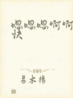 嗯嗯嗯啊啊啊啊快