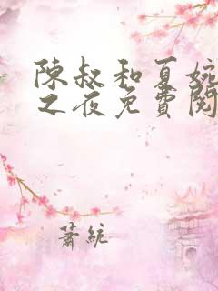 陈叔和夏婉沉沦之夜免费阅读全文