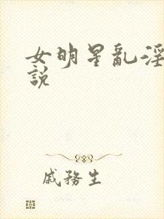 女明星乱淫伦小说