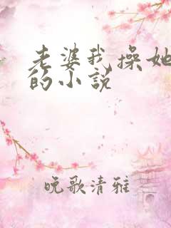老婆我操她女儿的小说