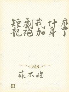 短剧我什么时候龙袍加身了免费观看