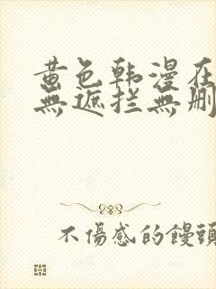 黄色韩漫在线看无遮拦无删减