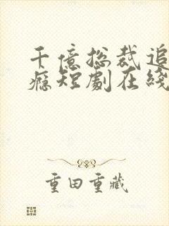 千亿总裁追妻成瘾短剧在线观看免费高清