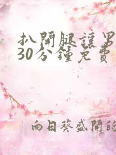 扒开腿让男人捅30分钟免费