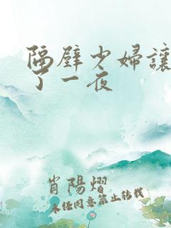 隔壁少妇让我爽了一夜