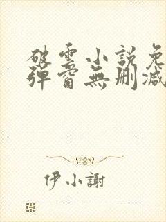 破云小说免费无弹窗无删减加番外笔趣阁