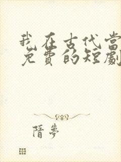 我在古代当王爷免费的短剧在线观看完整版