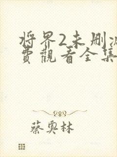 将界2未删减免费观看全集